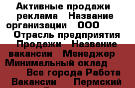 Активные продажи, реклама › Название организации ­ ООО “Loma“ › Отрасль предприятия ­ Продажи › Название вакансии ­ Менеджер › Минимальный оклад ­ 20 000 - Все города Работа » Вакансии   . Пермский край,Гремячинск г.
